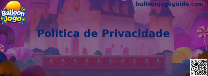 Política de Privacidade e Proteção de Dados Balloon Jogo